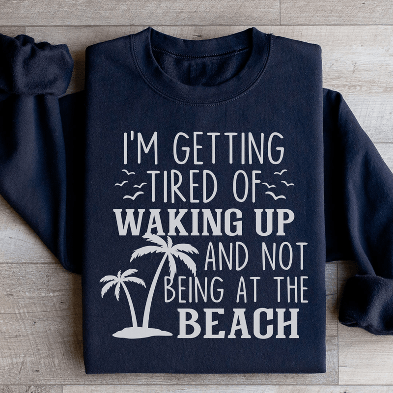 I'm Getting Tired Of Waking Up And Not Being At The Beach Sweatshirt Black / S Peachy Sunday T-Shirt