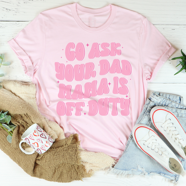 Go Ask Your Dad Mama Is Off Duty Tee