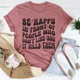 Be Happy In Front Of People Who Don't Like You It Kills Them Tee Mauve / S Peachy Sunday T-Shirt