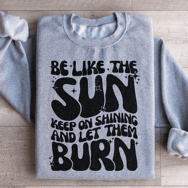 Be Like The Sun Keep On Shining And Let Them Burn Sweatshirt Peachy Sunday T-Shirt