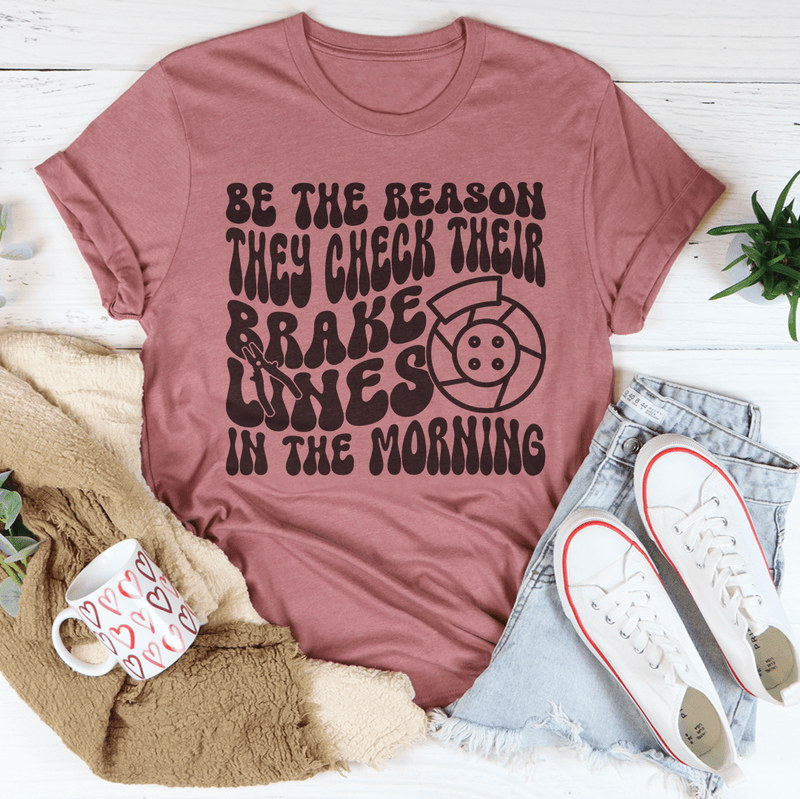 Be The Reason They Check Their Brakes Lines In The Morning Tee Mauve / S Peachy Sunday T-Shirt