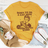 Born To Be A Cat Mom Forced To Work Tee Mustard / S Peachy Sunday T-Shirt