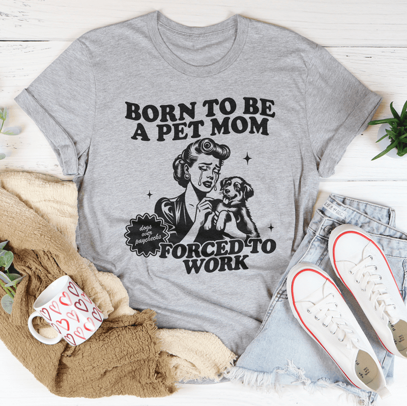 Born To Be A Pet Mom Forced To Work Tee Athletic Heather / S Peachy Sunday T-Shirt