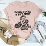 Born To Be A Pet Mom Forced To Work Tee Heather Prism Peach / S Peachy Sunday T-Shirt