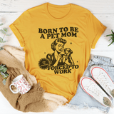 Born To Be A Pet Mom Forced To Work Tee Mustard / S Peachy Sunday T-Shirt