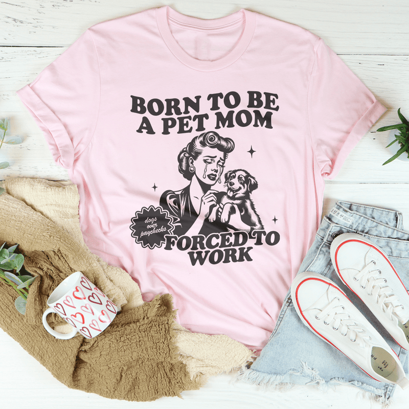 Born To Be A Pet Mom Forced To Work Tee Pink / S Peachy Sunday T-Shirt