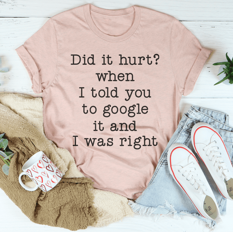 Did It Hurt When I Told You To Google It And I Was Right Tee Heather Prism Peach / S Peachy Sunday T-Shirt