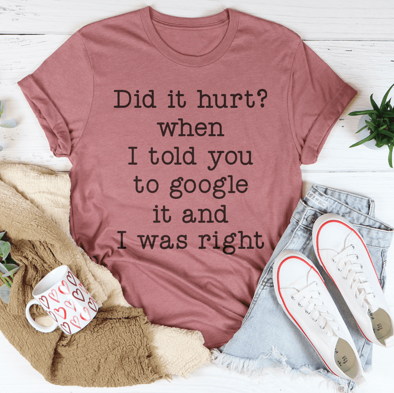 Did It Hurt When I Told You To Google It And I Was Right Tee Mauve / S Peachy Sunday T-Shirt