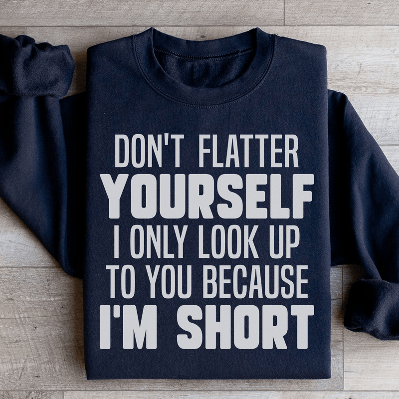 Don't Flatter Yourself I Only Look Up To You Because I'm Short Sweatshirt Black / S Peachy Sunday T-Shirt