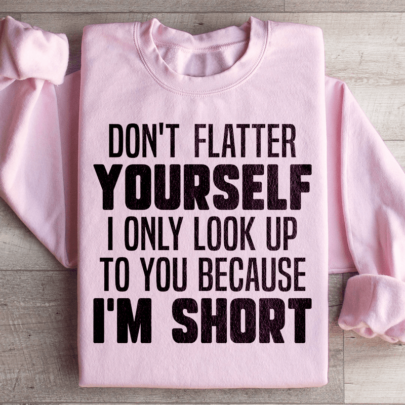 Don't Flatter Yourself I Only Look Up To You Because I'm Short Sweatshirt Light Pink / S Peachy Sunday T-Shirt