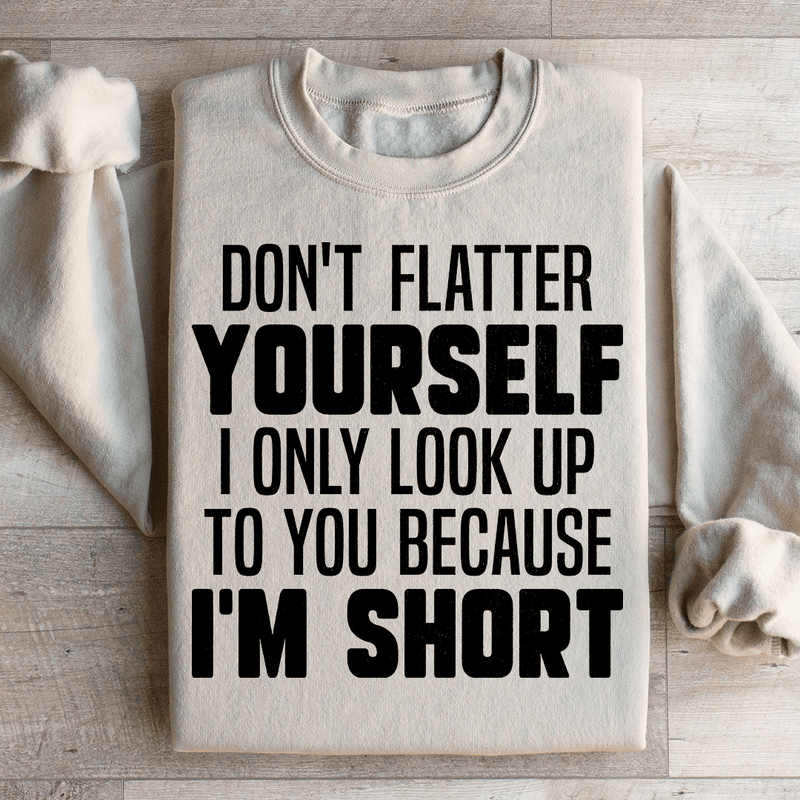 Don't Flatter Yourself I Only Look Up To You Because I'm Short Sweatshirt Sand / S Peachy Sunday T-Shirt