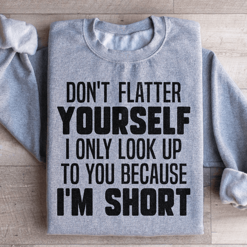 Don't Flatter Yourself I Only Look Up To You Because I'm Short Sweatshirt Sport Grey / S Peachy Sunday T-Shirt