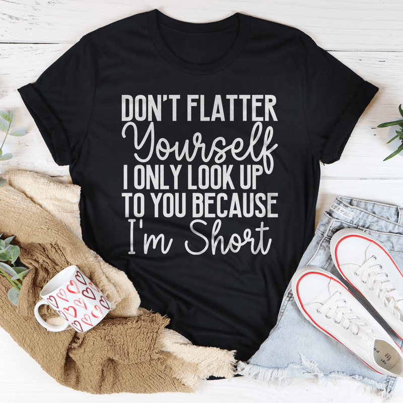 Don't Flatter Yourself I Only Look Up To You Because I'm Short Tee Black Heather / S Peachy Sunday T-Shirt