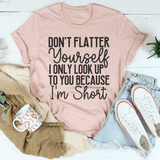 Don't Flatter Yourself I Only Look Up To You Because I'm Short Tee Heather Prism Peach / S Peachy Sunday T-Shirt