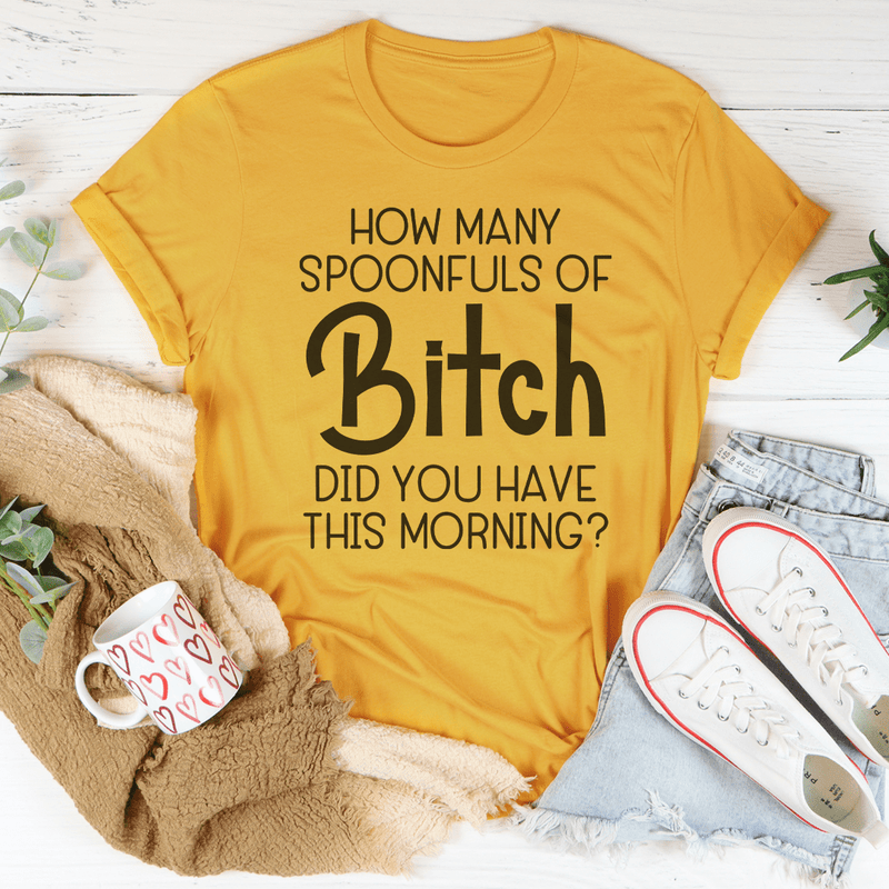 How Many Spoonfuls Of B* Did You Have This Morning Tee Mustard / S Peachy Sunday T-Shirt