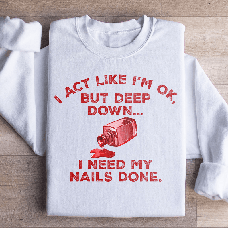 I Act Like I'm Ok But Deep Down I Need My Nails Done Sweatshirt White / S Peachy Sunday T-Shirt