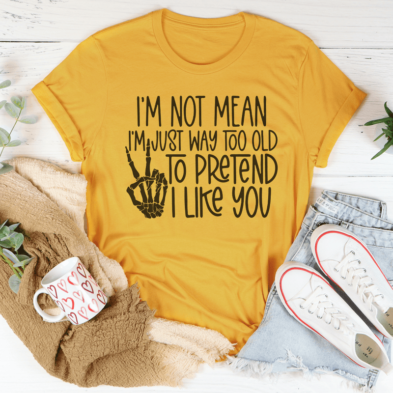 I Am Not Mean I'm Just Way Too Old To Pretend Tee Mustard / S Peachy Sunday T-Shirt