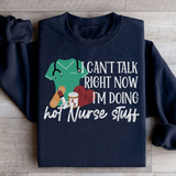 I Can't Talk Right Now I'm Doing Hot Nurse Stuff Sweatshirt Black / S Peachy Sunday T-Shirt