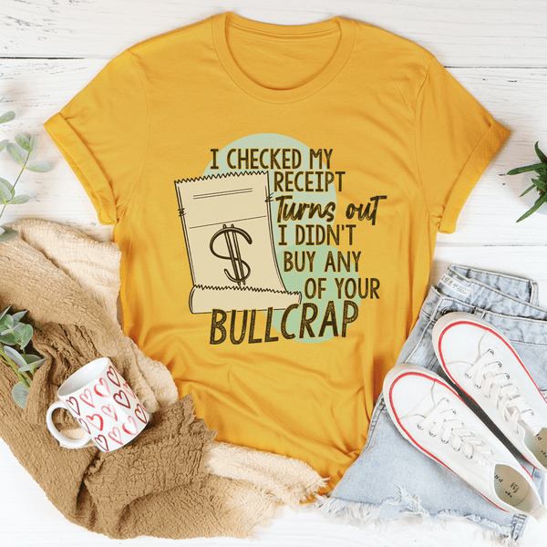 I Checked My Receipt Turns Out I Didn't Buy Any Of Your Bullcrap Tee Mustard / S Peachy Sunday T-Shirt