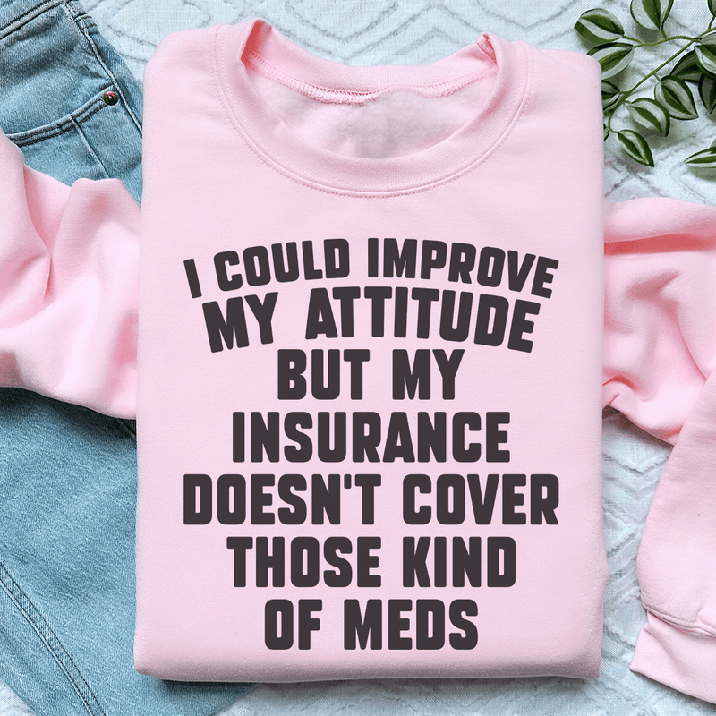 I Could Improve My Attitude But My Insurance Doesn't Cover Those Kinds Of Meds Sweatshirt Peachy Sunday T-Shirt