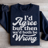 I'd Agree But Then We'd Both Be Wrong Sweatshirt Black / S Peachy Sunday T-Shirt