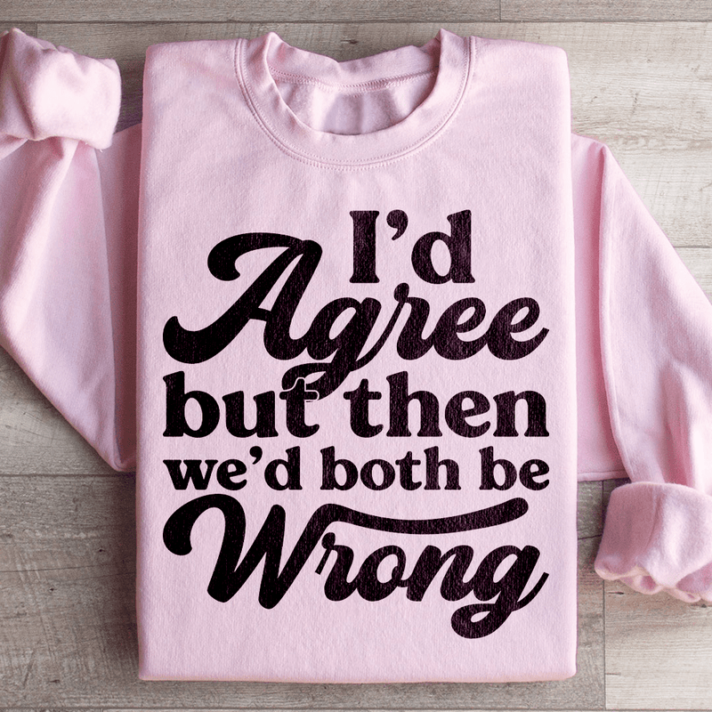 I'd Agree But Then We'd Both Be Wrong Sweatshirt Light Pink / S Peachy Sunday T-Shirt