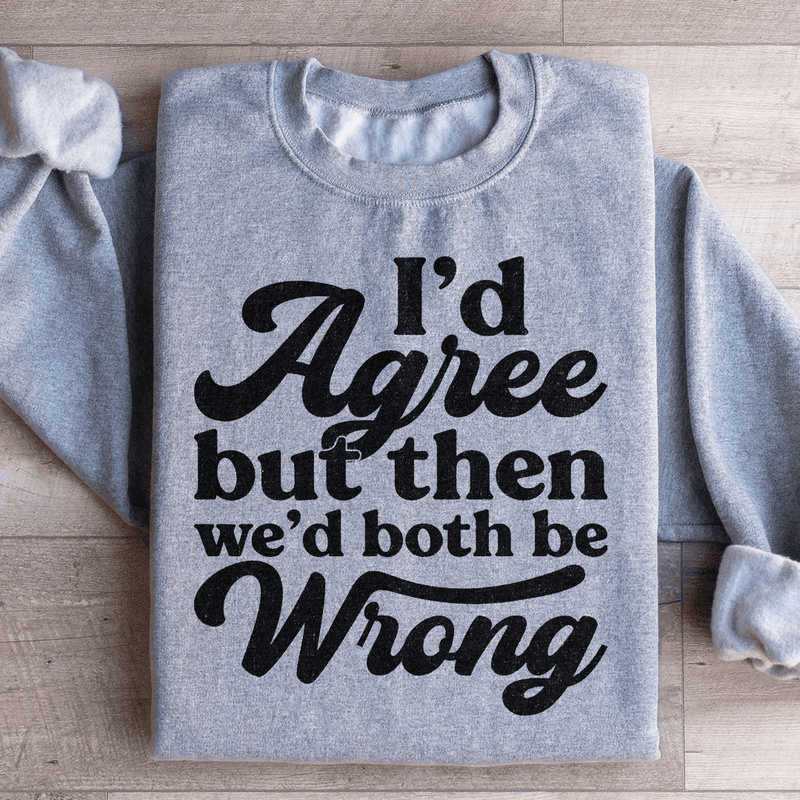 I'd Agree But Then We'd Both Be Wrong Sweatshirt Sport Grey / S Peachy Sunday T-Shirt