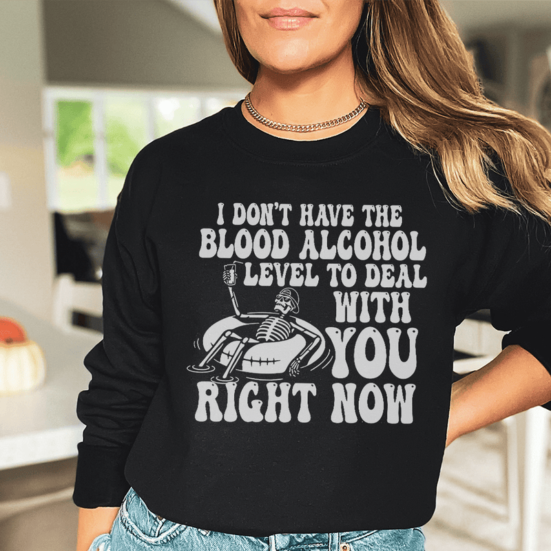 I Don't Have The Blood Alcohol Level To Deal With You Right Now Sweatshirt Peachy Sunday T-Shirt