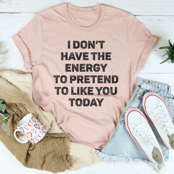 I Don't Have The Energy To Pretend To Like You Today Tee Heather Prism Peach / S Peachy Sunday T-Shirt