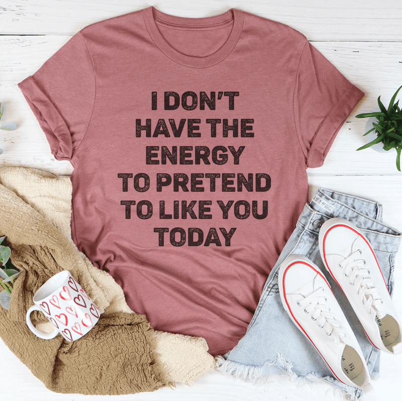 I Don't Have The Energy To Pretend To Like You Today Tee Peachy Sunday T-Shirt