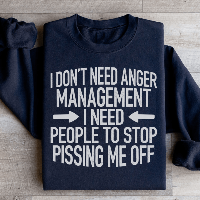 I Don't Need Anger Management I Need People To Stop Pissing Me Off Sweatshirt Black / S Peachy Sunday T-Shirt