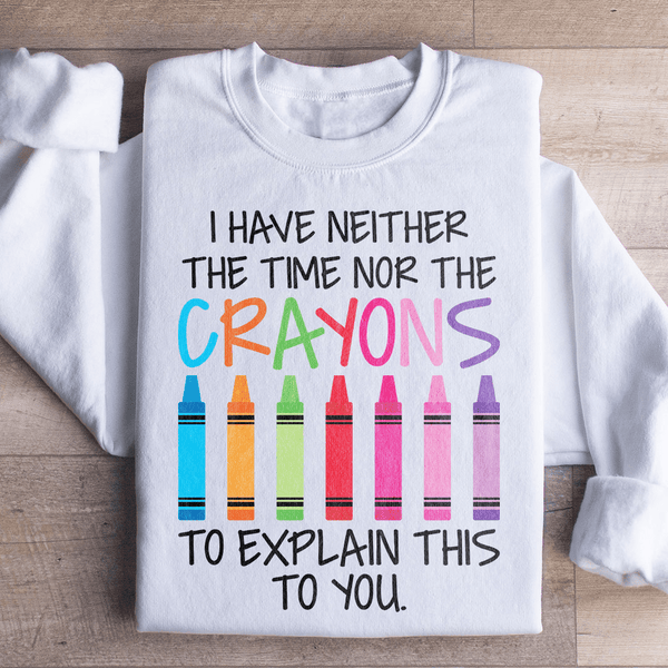 I Have Neither The Time Nor The Crayons To Explain This To You Sweatshirt Peachy Sunday T-Shirt