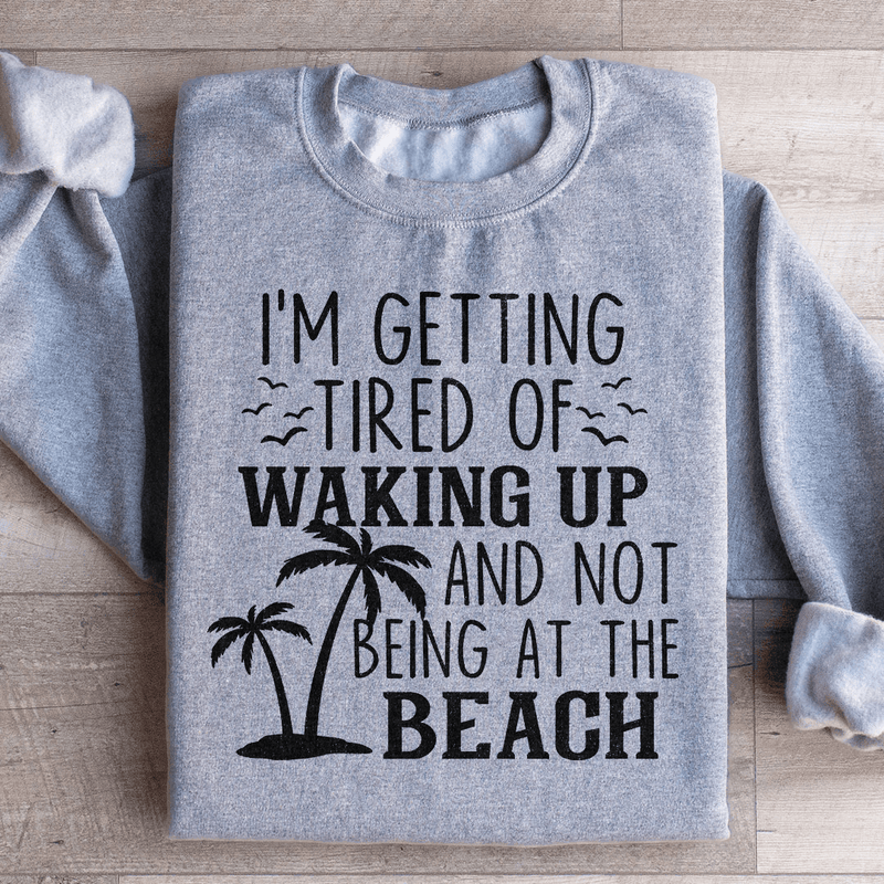 I'm Getting Tired Of Waking Up And Not Being At The Beach Sweatshirt Sport Grey / S Peachy Sunday T-Shirt