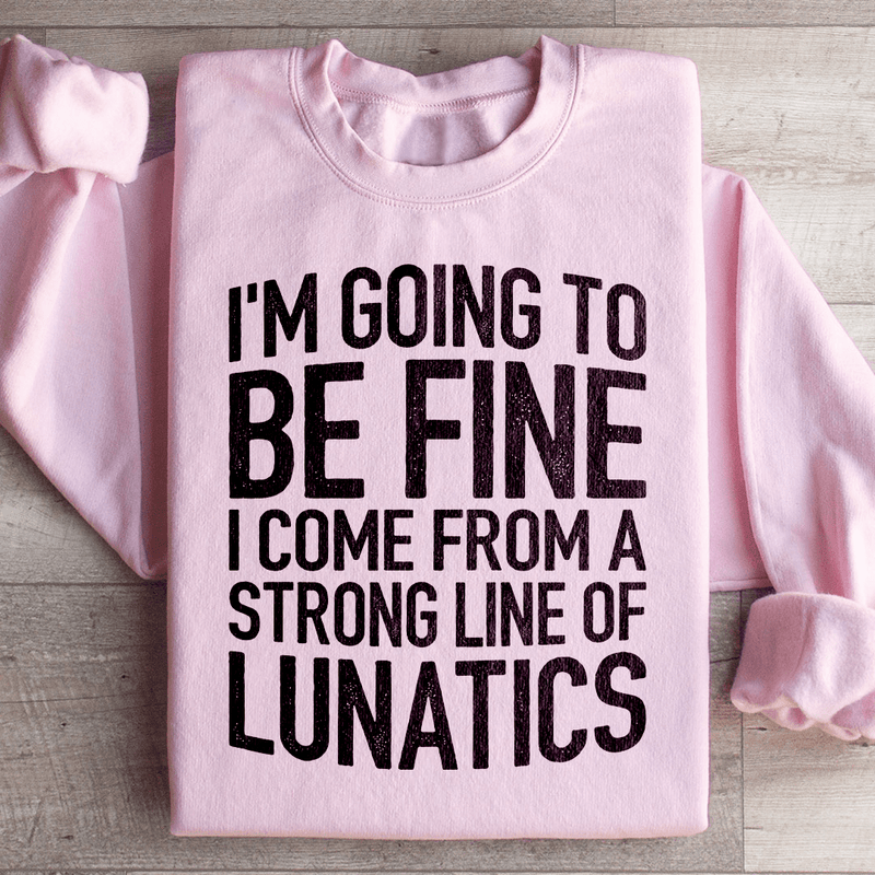 I'm Going To Be Fine I Come From A Strong Line Of Lunatics Sweatshirt Peachy Sunday T-Shirt