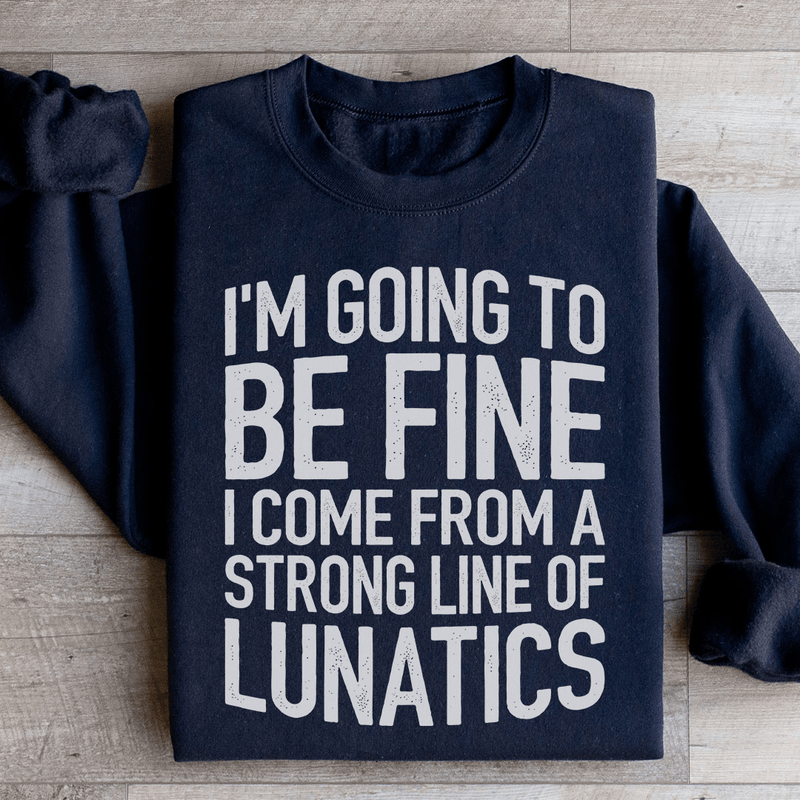 I'm Going To Be Fine I Come From A Strong Line Of Lunatics Sweatshirt Peachy Sunday T-Shirt