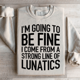 I'm Going To Be Fine I Come From A Strong Line Of Lunatics Sweatshirt Peachy Sunday T-Shirt