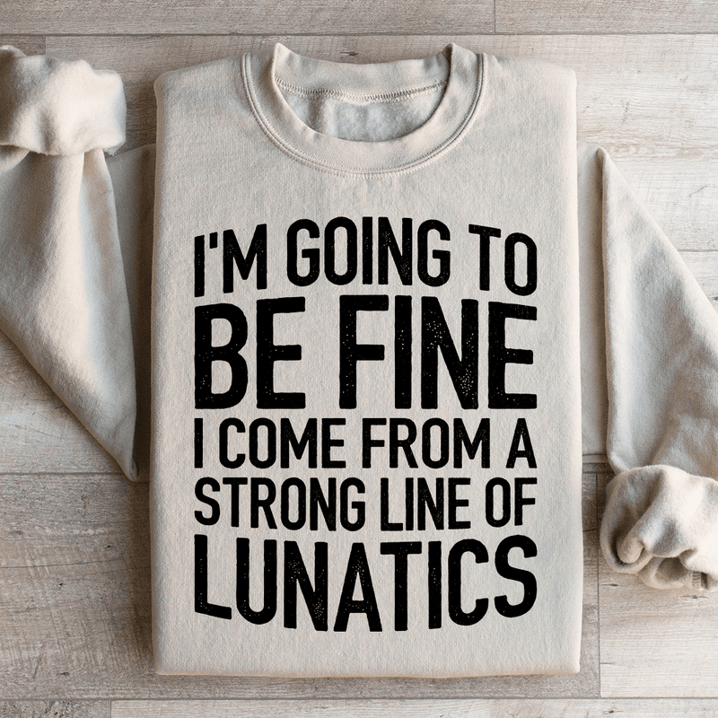 I'm Going To Be Fine I Come From A Strong Line Of Lunatics Sweatshirt Peachy Sunday T-Shirt