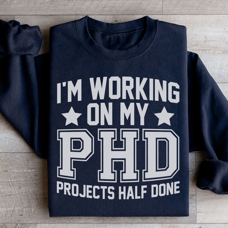 I'm Working On My PHD Projects Half Done Sweatshirt Peachy Sunday T-Shirt