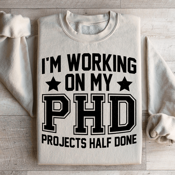 I'm Working On My PHD Projects Half Done Sweatshirt Peachy Sunday T-Shirt