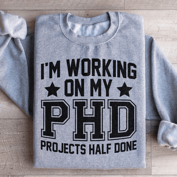 I'm Working On My PHD Projects Half Done Sweatshirt Peachy Sunday T-Shirt