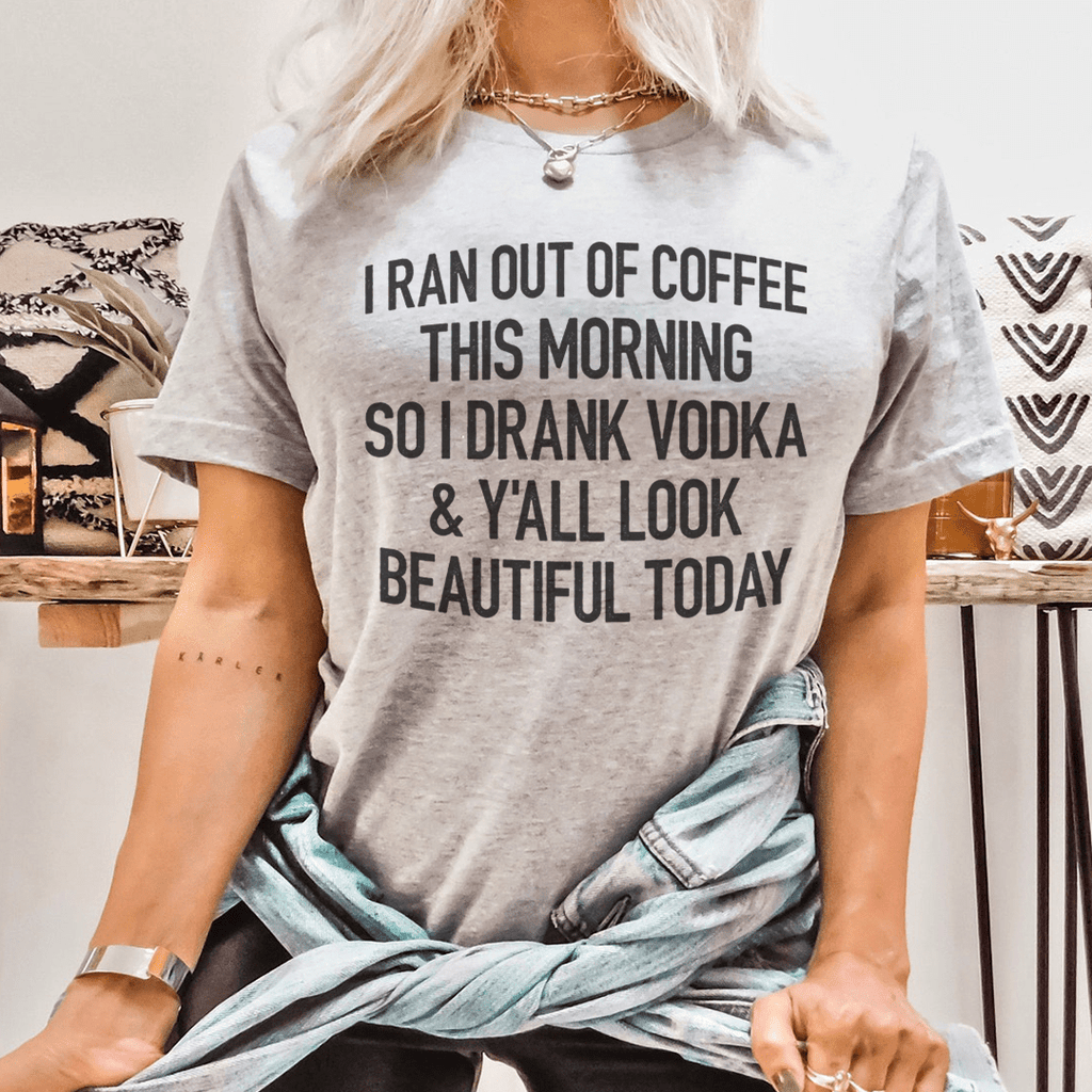 I Ran Out Of Coffee This Morning So I Drank Vodka Tee – Peachy Sunday