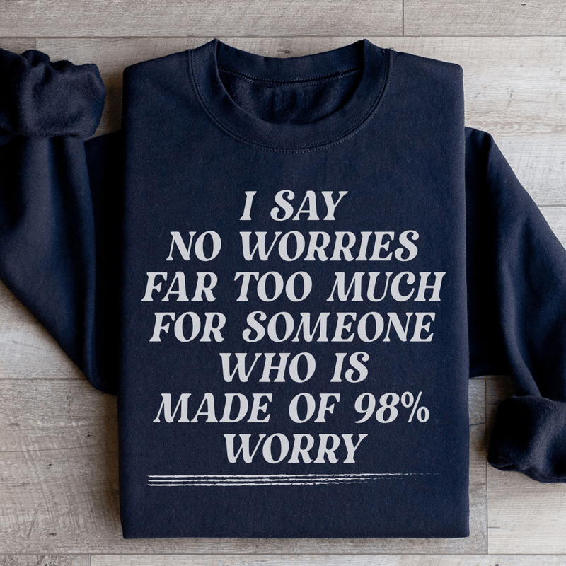 I Say No Worries Far Too Much For Someone Who Is Made of 98% Worry Sweatshirt Black / S Peachy Sunday T-Shirt