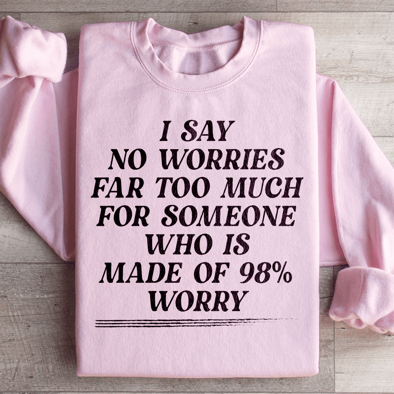 I Say No Worries Far Too Much For Someone Who Is Made of 98% Worry Sweatshirt Light Pink / S Peachy Sunday T-Shirt