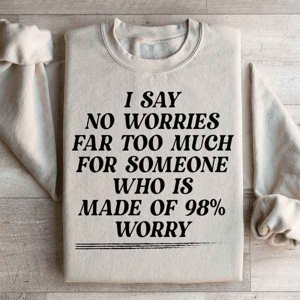 I Say No Worries Far Too Much For Someone Who Is Made of 98% Worry Sweatshirt Sand / S Peachy Sunday T-Shirt