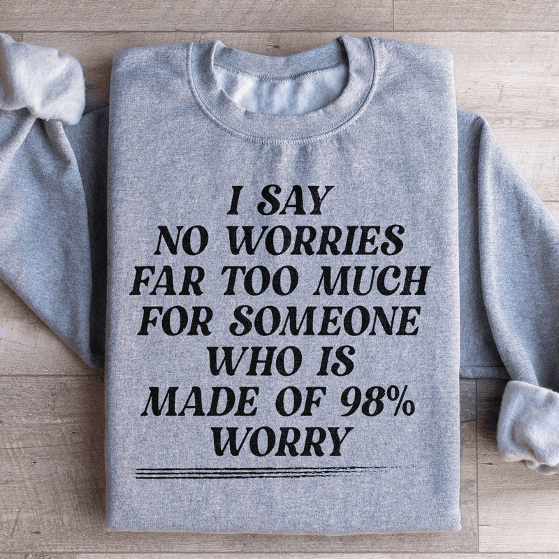 I Say No Worries Far Too Much For Someone Who Is Made of 98% Worry Sweatshirt Sport Grey / S Peachy Sunday T-Shirt