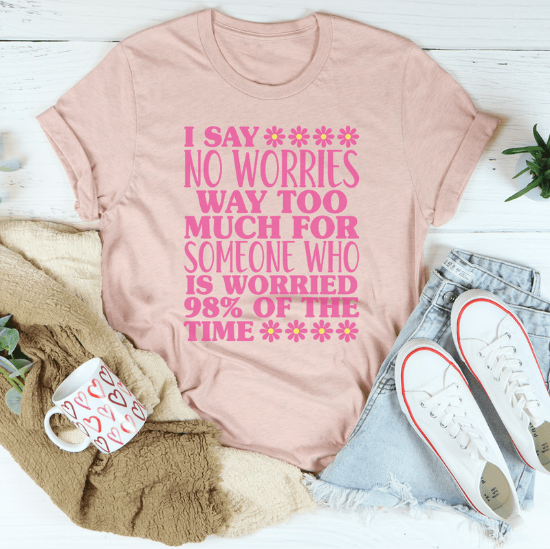 I Say No Worries Way Too Much For Someone Tee Heather Prism Peach / S Peachy Sunday T-Shirt