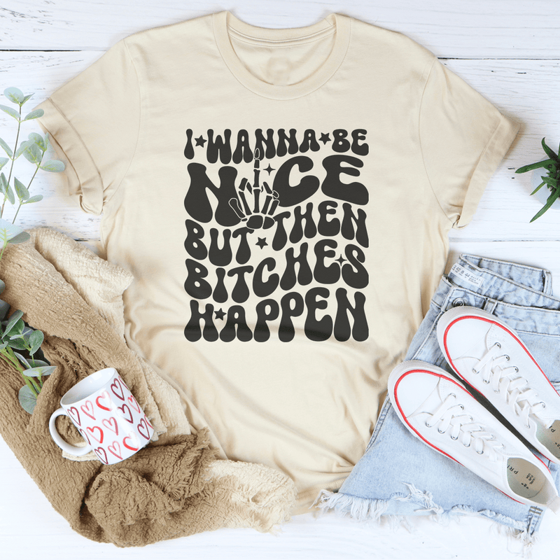 I Wanna Be Nice But Then B-tches Happen Tee Soft Cream / S Peachy Sunday T-Shirt