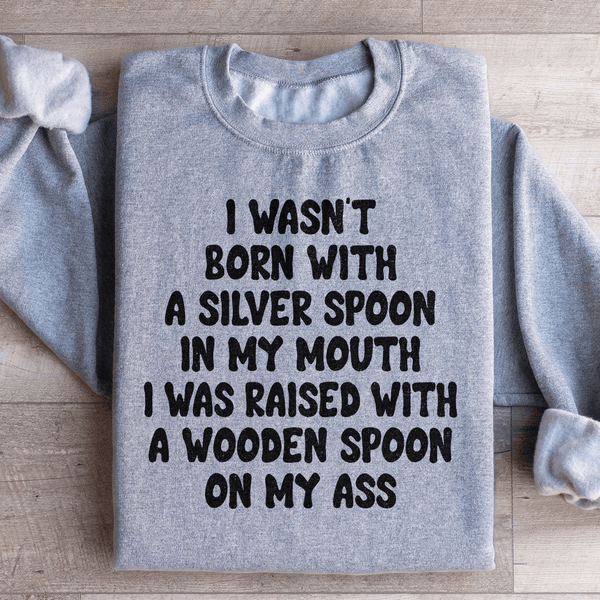 I Wasn't Born With A Silver Spoon In my Mouth Sweatshirt Sport Grey / S Peachy Sunday T-Shirt