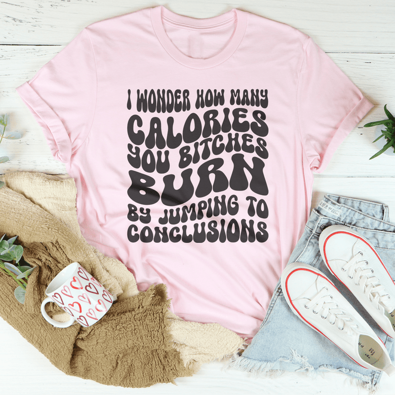 I Wonder How Many Calories You B-tches Burn By Jumping To Conclusions Tee Pink / S Peachy Sunday T-Shirt