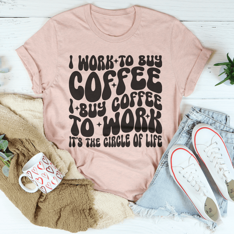 I Work To Buy Coffee I Buy Coffee To Work It's The Circle Of Life Tee Heather Prism Peach / S Peachy Sunday T-Shirt